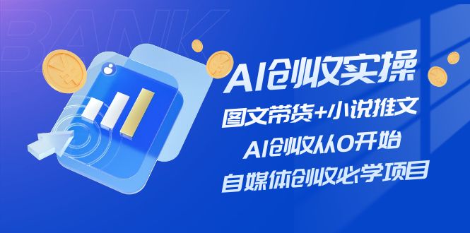 AI创收实操—图文带货+小说推文，AI创收从0开始，自媒体创收必学项目-怡宝聊项目