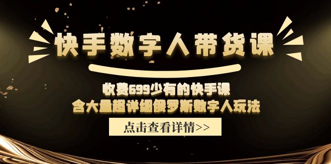收费699少有的快手数字人带货课，含大量超详细俄罗斯数字人玩法-怡宝聊项目