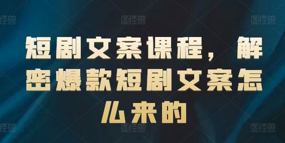 短剧文案课程，解密爆款短剧文案怎么来的-怡宝聊项目