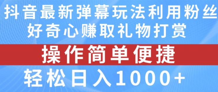 抖音弹幕最新玩法，利用粉丝好奇心赚取礼物打赏，轻松日入1000+-怡宝聊项目