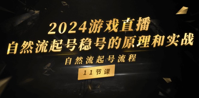 2024游戏直播自然流起号稳号的原理和实战，自然流起号流程（11节）-怡宝聊项目
