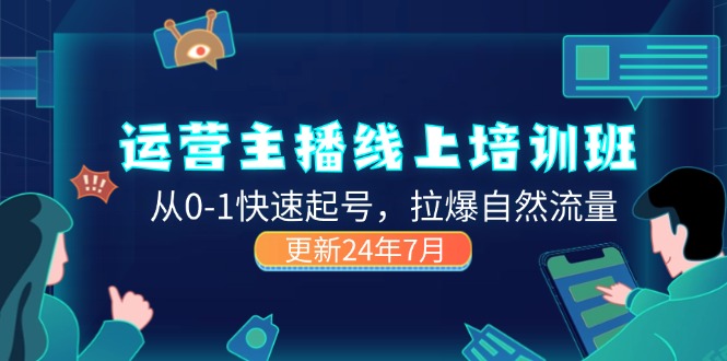 （11672期）2024运营 主播线上培训班，从0-1快速起号，拉爆自然流量 (更新24年7月)-怡宝聊项目