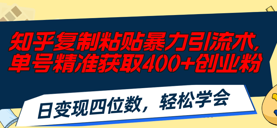 （11674期）知乎复制粘贴暴力引流术，单号精准获取400+创业粉，日变现四位数，轻松…-怡宝聊项目