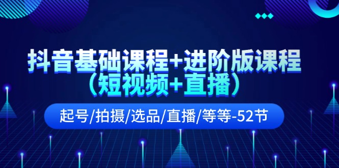 （11686期）抖音基础课程+进阶版课程（短视频+直播）起号/拍摄/选品/直播/等等-52节-怡宝聊项目