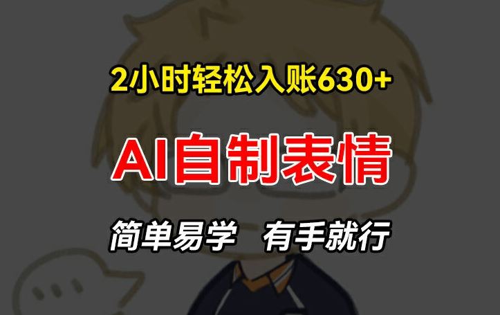 2小时轻松入账630+赚钱项目，手把手教你做AI自制表情，简单易学有手就行【揭秘】-怡宝聊项目