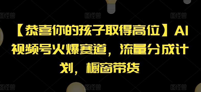 【恭喜你的孩子取得高位】AI视频号火爆赛道，流量分成计划，橱窗带货【揭秘】-怡宝聊项目