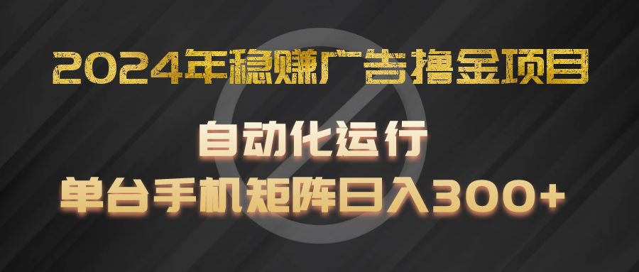 2024年稳赚广告撸金项目，全程自动化运行，单台手机就可以矩阵操作，日入300+-怡宝聊项目