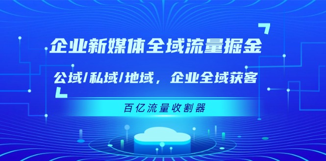 企业新媒体全域流量掘金：公域/私域/地域 企业全域获客 百亿流量收割器-怡宝聊项目