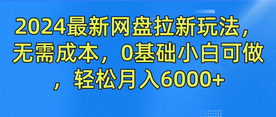 2024最新网盘拉新玩法，无需成本，0基础小白可做，轻松月入6000+-怡宝聊项目