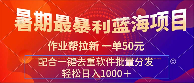 （11694期）暑期最暴利蓝海项目 作业帮拉新 一单50元 配合一键去重软件批量分发-怡宝聊项目