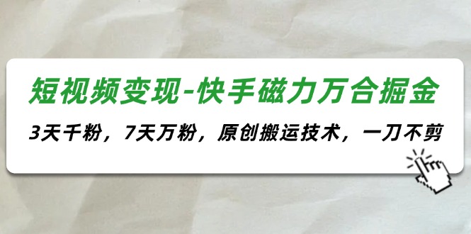 （11691期）短视频变现-快手磁力万合掘金，3天千粉，7天万粉，原创搬运技术，一刀不剪-怡宝聊项目