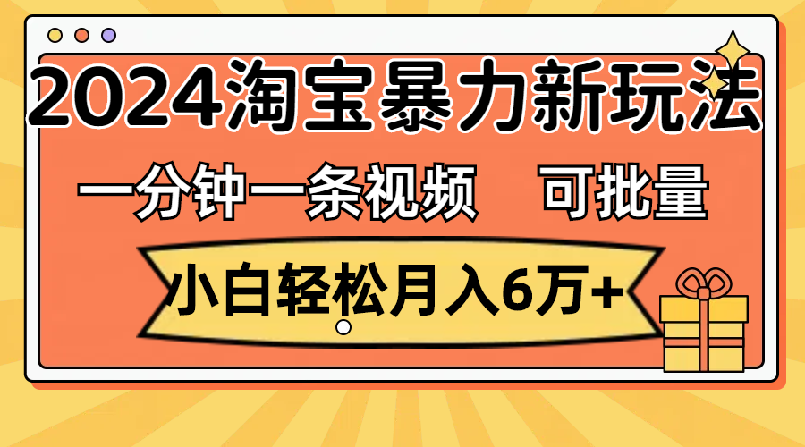 （11699期）一分钟一条视频，小白轻松月入6万+，2024淘宝暴力新玩法，可批量放大收益-怡宝聊项目