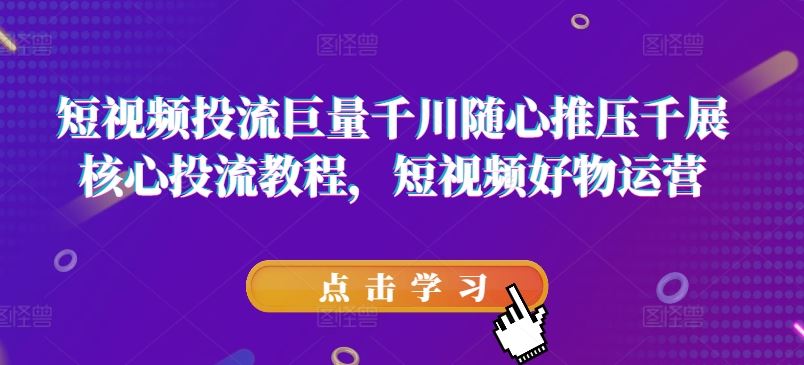短视频投流巨量千川随心推压千展核心投流教程，短视频好物运营-怡宝聊项目
