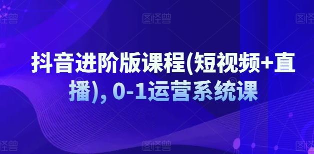 抖音进阶版课程(短视频+直播), 0-1运营系统课-怡宝聊项目
