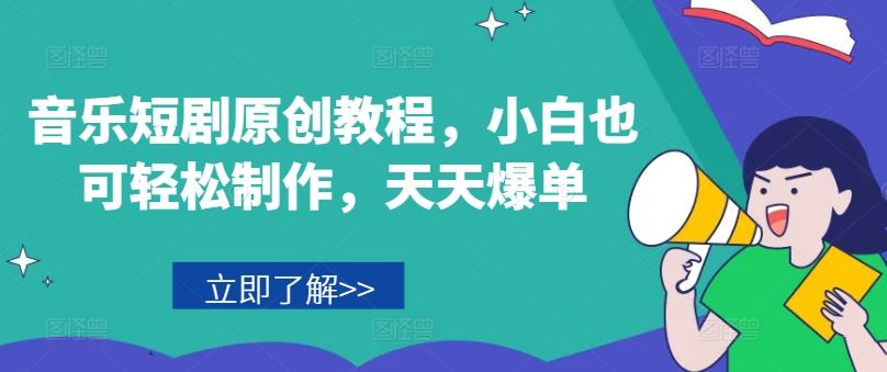 音乐短剧原创教程，小白也可轻松制作，天天爆单-怡宝聊项目