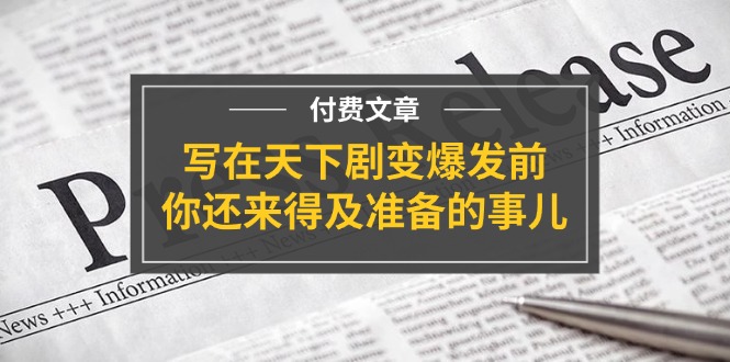 （11702期）某付费文章《写在天下剧变爆发前，你还来得及准备的事儿》-怡宝聊项目