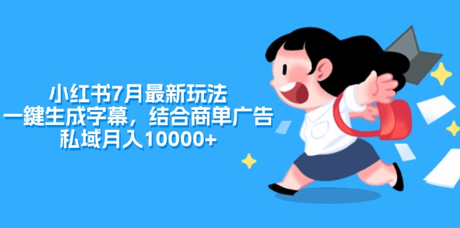 （11711期）小红书7月最新玩法，一鍵生成字幕，结合商单广告，私域月入10000+-怡宝聊项目