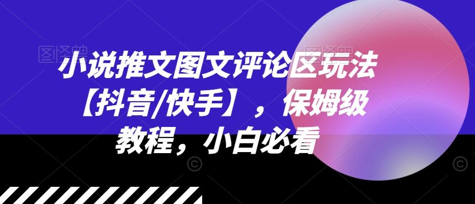 小说推文图文评论区玩法【抖音/快手】，保姆级教程，小白必看-怡宝聊项目