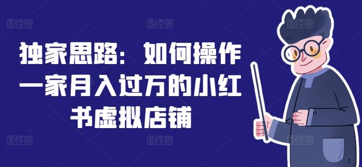 独家思路：如何操作一家月入过万的小红书虚拟店铺-怡宝聊项目