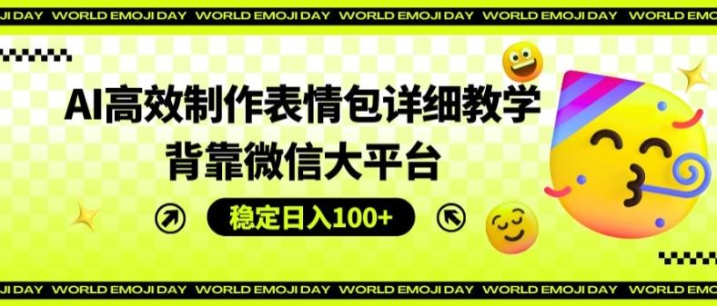AI高效制作表情包详细教学，背靠微信大平台，稳定日入100+【揭秘】-怡宝聊项目
