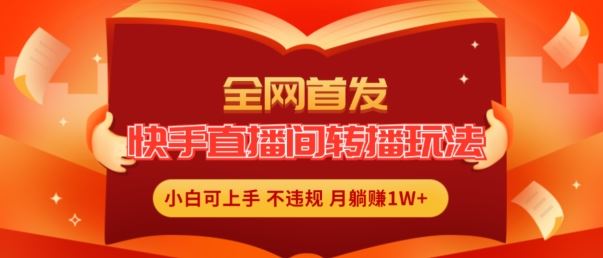全网首发，快手直播间转播玩法简单躺赚，真正的全无人直播，小白轻松上手月入1W+【揭秘】-怡宝聊项目