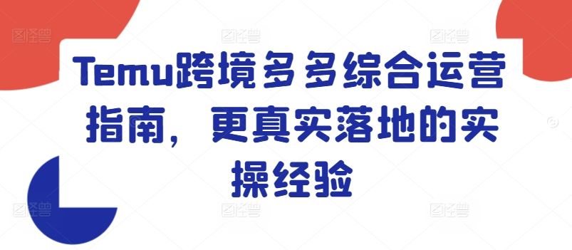 Temu跨境多多综合运营指南，更真实落地的实操经验-怡宝聊项目