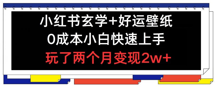 小红书玄学+好运壁纸玩法，0成本小白快速上手，玩了两个月变现2w+ 【揭秘】-怡宝聊项目