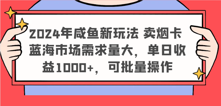 2024年咸鱼新玩法 卖烟卡 蓝海市场需求量大，单日收益1000+，可批量操作-怡宝聊项目