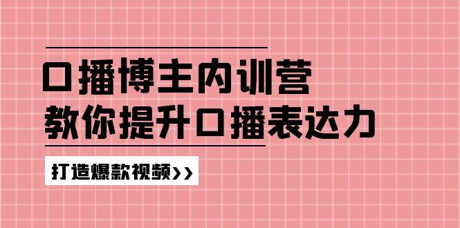 （11728期）口播博主内训营：百万粉丝博主教你提升口播表达力，打造爆款视频-怡宝聊项目