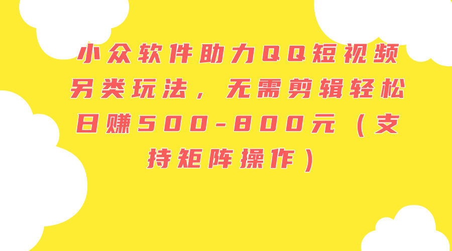 （11736期）小众软件助力QQ短视频另类玩法，无需剪辑轻松日赚500-800元（支持矩阵…-怡宝聊项目