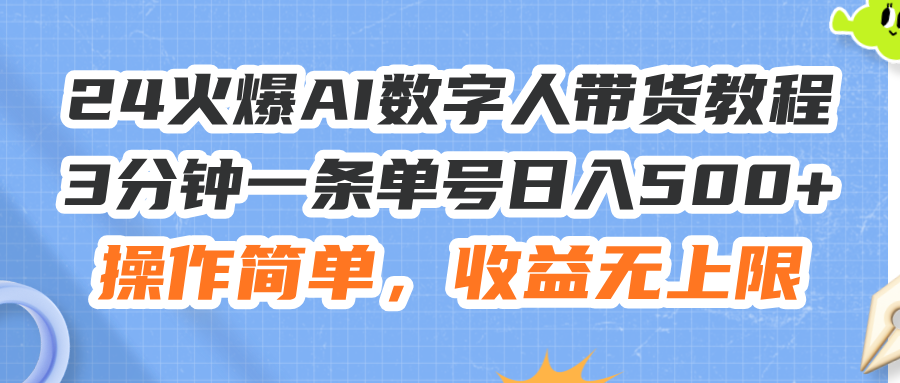 （11737期）24火爆AI数字人带货教程，3分钟一条单号日入500+，操作简单，收益无上限-怡宝聊项目