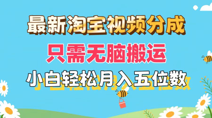 （11744期）最新淘宝视频分成，只需无脑搬运，小白也能轻松月入五位数，可矩阵批量…-怡宝聊项目