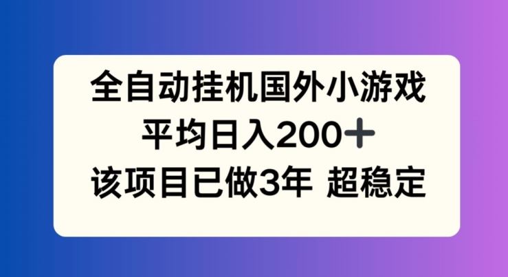 全自动挂机国外小游戏，平均日入200+，此项目已经做了3年 稳定持久【揭秘】-怡宝聊项目