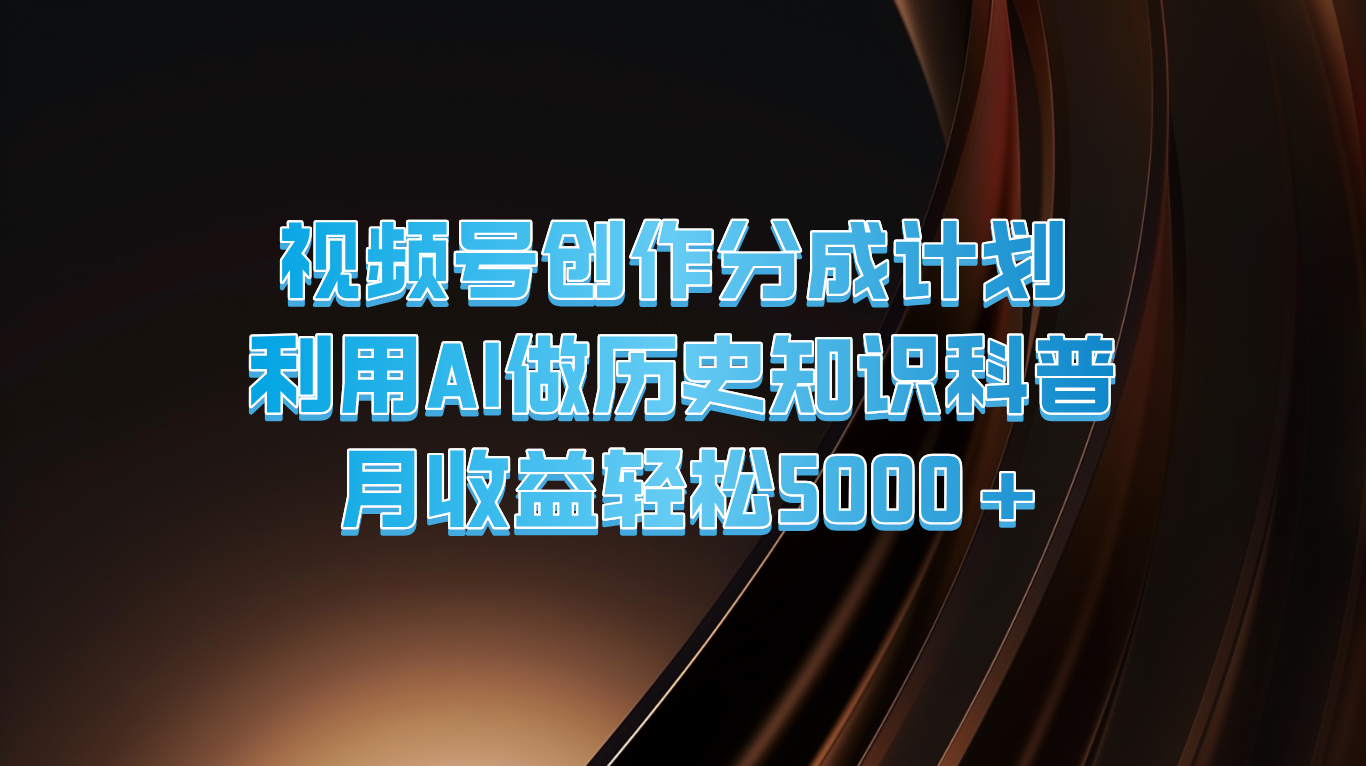 视频号创作分成计划  利用AI做历史知识科普  月收益轻松5000+-怡宝聊项目
