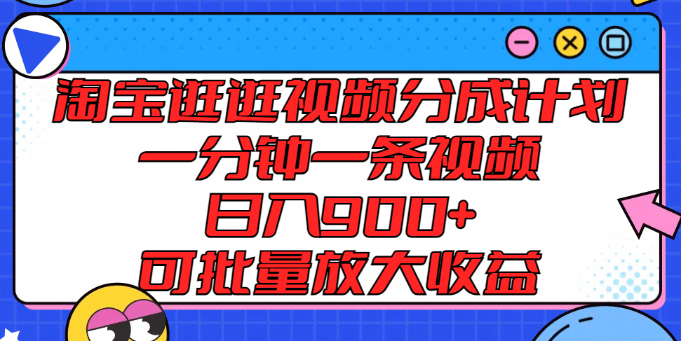 淘宝逛逛视频分成计划，一分钟一条视频， 日入900+，可批量放大收益-怡宝聊项目