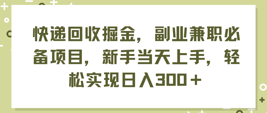（11747期）快递回收掘金，副业兼职必备项目，新手当天上手，轻松实现日入300＋-怡宝聊项目