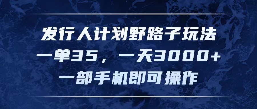 （11750期）发行人计划野路子玩法，一单35，一天3000+，一部手机即可操作-怡宝聊项目