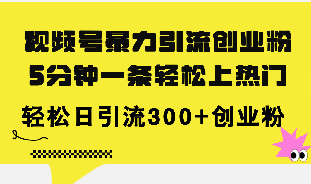 （11754期）视频号暴力引流创业粉，5分钟一条轻松上热门，轻松日引流300+创业粉-怡宝聊项目