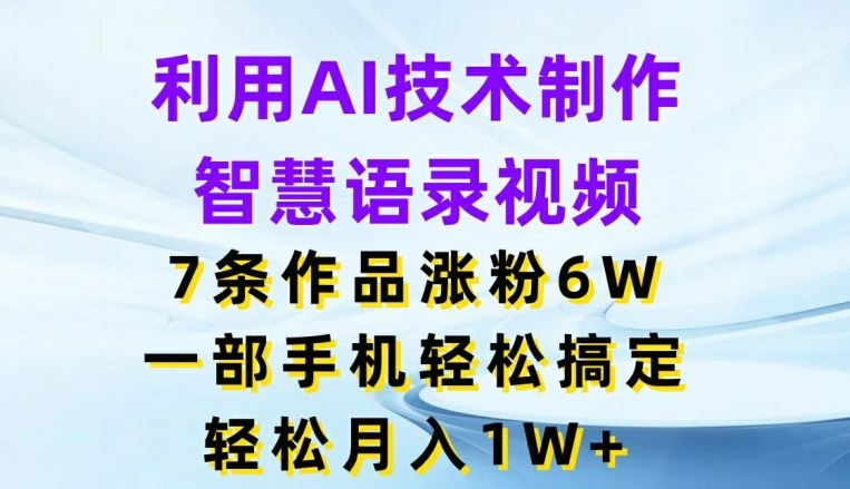 利用AI技术制作智慧语录视频，7条作品涨粉6W，一部手机轻松搞定，轻松月入1W+-怡宝聊项目