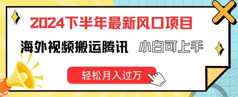 2024下半年最新风口项自，海外视频搬运腾讯，小白可上手，轻松月入过万【揭秘】-怡宝聊项目