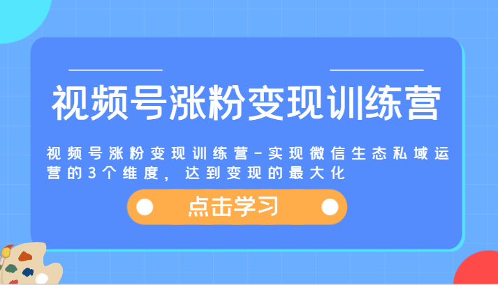 视频号涨粉变现训练营-实现微信生态私域运营的3个维度，达到变现的最大化-怡宝聊项目
