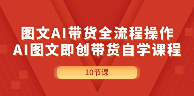 （11758期）图文AI带货全流程操作，AI图文即创带货自学课程-怡宝聊项目