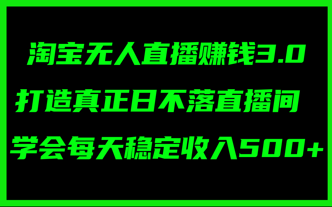 （11765期）淘宝无人直播赚钱3.0，打造真正日不落直播间 ，学会每天稳定收入500+-怡宝聊项目