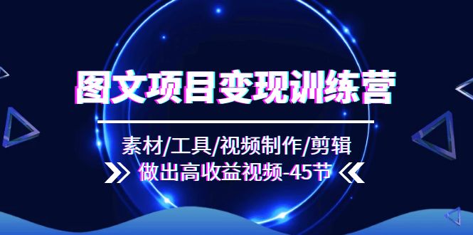 （11767期）图文项目变现训练营：素材/工具/视频制作/剪辑/做出高收益视频（45节）-怡宝聊项目