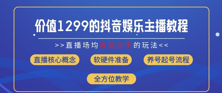 价值1299的抖音娱乐主播场均直播收入过千打法教学(8月最新)【揭秘】-怡宝聊项目