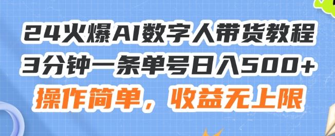 24火爆AI数字人带货教程，3分钟一条单号日入500+，操作简单，收益无上限【揭秘】-怡宝聊项目