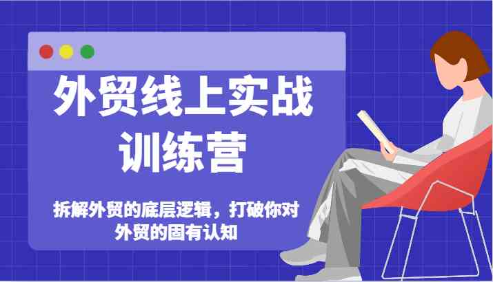 外贸线上实战训练营-拆解外贸的底层逻辑，打破你对外贸的固有认知-怡宝聊项目