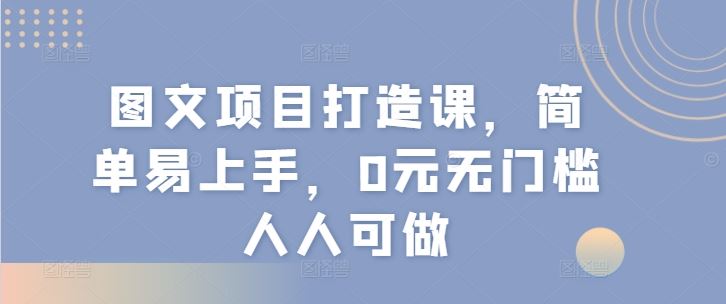 图文项目打造课，简单易上手，0元无门槛人人可做-怡宝聊项目