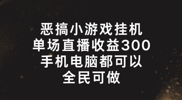 恶搞小游戏挂机，单场直播300+，全民可操作【揭秘】-怡宝聊项目