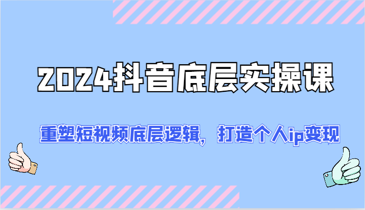 2024抖音底层实操课：重塑短视频底层逻辑，打造个人ip变现（52节）-怡宝聊项目